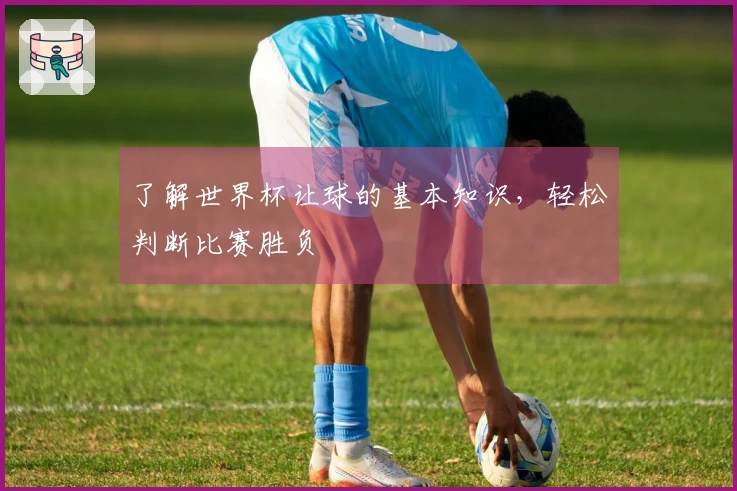了解世界杯让球的基本知识，轻松判断比赛胜负