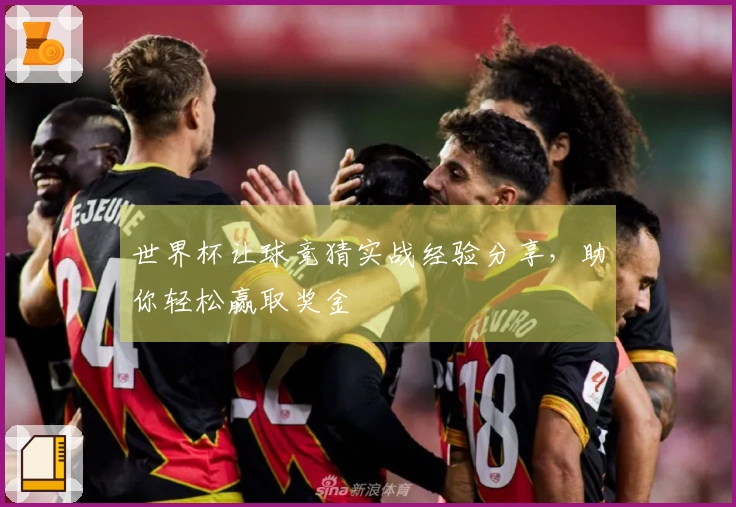 世界杯让球竞猜实战经验分享，助你轻松赢取奖金