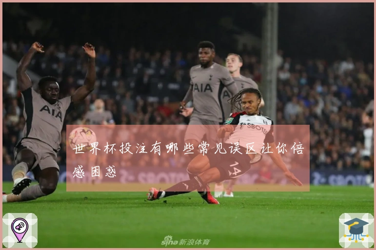 世界杯投注有哪些常见误区让你倍感困惑