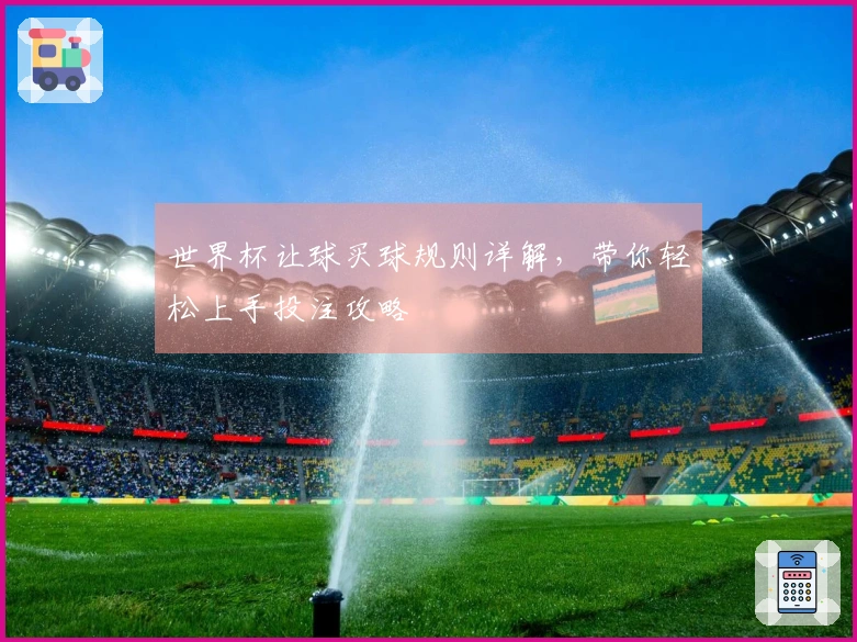 世界杯让球买球规则详解，带你轻松上手投注攻略