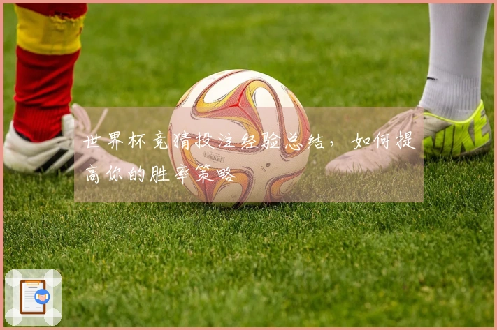 世界杯竞猜投注经验总结，如何提高你的胜率策略
