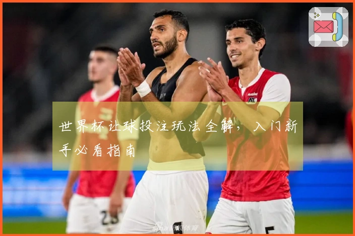 世界杯让球投注玩法全解，入门新手必看指南