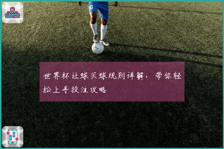 世界杯让球买球规则详解，带你轻松上手投注攻略