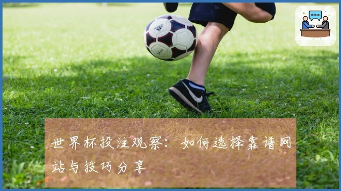 世界杯投注观察：如何选择靠谱网站与技巧分享
