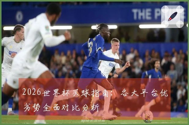 2026世界杯买球指南：各大平台优劣势全面对比分析