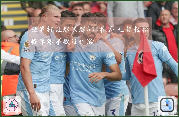 世界杯让球买球App推荐 让你轻松畅享赛事投注体验