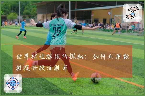 世界杯让球技巧探秘：如何利用数据提升投注胜率