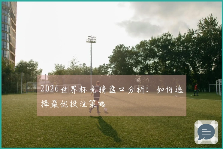 2026世界杯竞猜盘口分析：如何选择最优投注策略