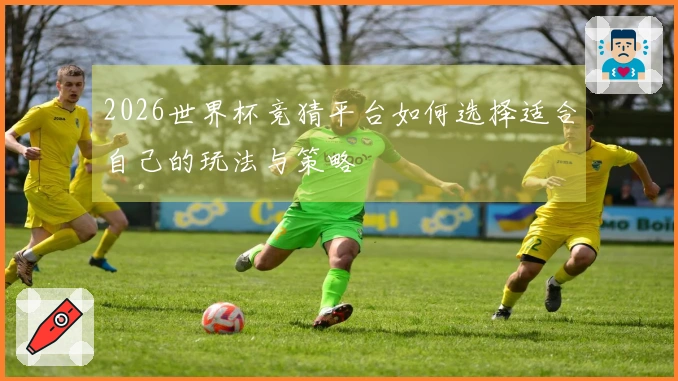 2026世界杯竞猜平台如何选择适合自己的玩法与策略