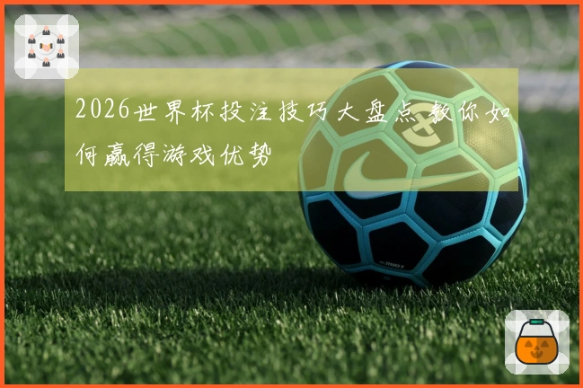 2026世界杯投注技巧大盘点 教你如何赢得游戏优势