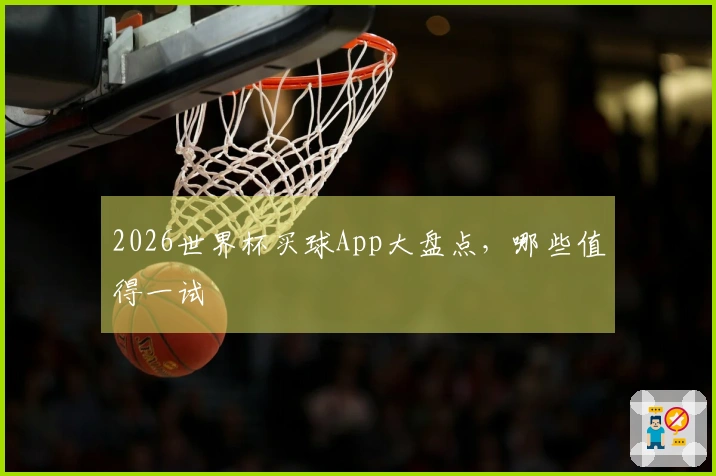 2026世界杯买球App大盘点，哪些值得一试