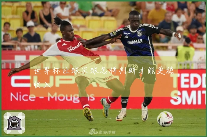 世界杯让球买球怎样判断才能更稳收入